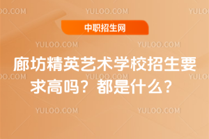 廊坊精英藝術學校招生要求高嗎？都是什么？
