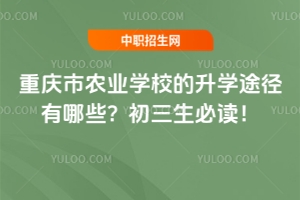 重慶市農業(yè)學校的升學途徑有哪些？初三生必讀！