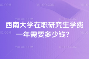 西南大學在職研究生學費一年需要多少錢？每學期僅需1萬元！