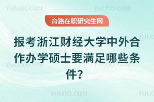 報考浙江財經大學中外合作辦學碩士要滿足哪些條件？