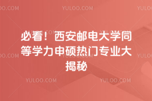 必看！西安郵電大學同等學力申碩熱門專業大揭秘