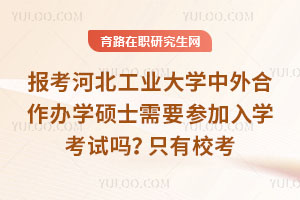 報考河北工業大學中外合作辦學碩士需要參加入學考試嗎？只有?？? style=