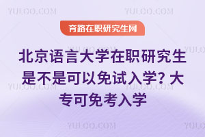 北京語言大學在職研究生是不是可以免試入學？大專可免考入學