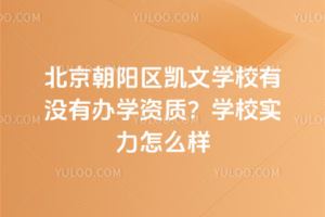 北京朝陽區(qū)凱文學(xué)校有沒有辦學(xué)資質(zhì)？學(xué)校實(shí)力怎么樣