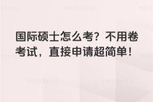 國際碩士怎么考？不用卷考試，直接申請超簡單！