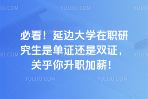必看！延邊大學在職研究生是單證還是雙證，關乎你升職加薪！