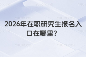 2026年在職研究生報名入口在哪里？（附在職研究生報考注意事項）