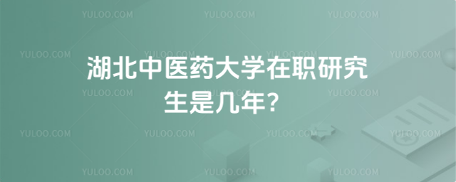 湖北中醫藥大學在職研究生是幾年？別擔心時間久，2年就可以讀完！