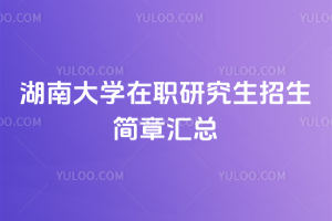 湖南大學在職研究生招生簡章匯總:文學法學教育學管理學,均可選擇!
