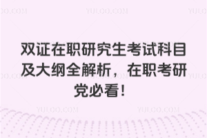 雙證在職研究生考試科目及大綱全解析,在職考研黨必看!