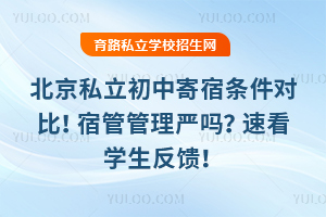 北京私立初中寄宿條件對比!宿管管理嚴嗎?速看學生反饋!