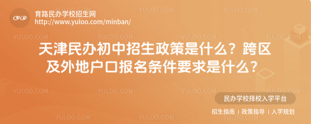 天津民辦初中招生政策是什么?跨區及外地戶口報名條件要求是什么?