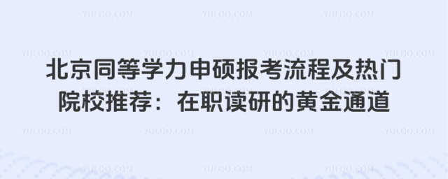 北京同等學(xué)力申碩報(bào)考流程及熱門院校推薦:在職讀研的黃金通道