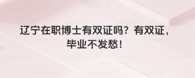 遼寧在職博士有雙證嗎?有雙證,畢業(yè)不發(fā)愁!