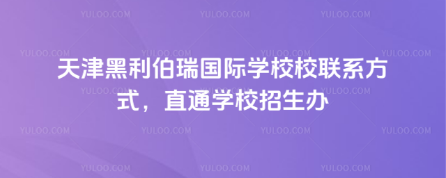 天津黑利伯瑞國際學校校聯系方式,直通學校招生辦