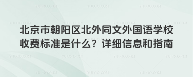 北京市朝陽區北外同文外國語學校收費標準是什么?詳細信息和指南