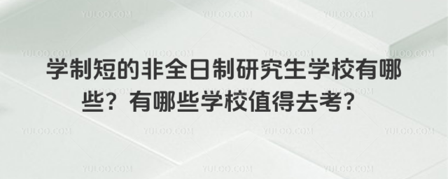 學制短的非全日制研究生學校有哪些?有哪些學校值得去考?