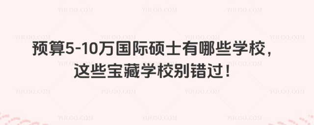 預算5-10萬國際碩士有哪些學校,這些寶藏學校別錯過!