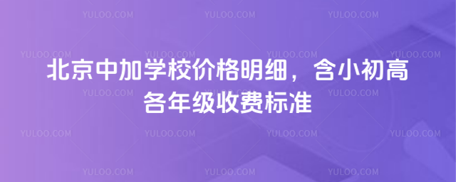 北京中加學(xué)校價(jià)格明細(xì),含小初高各年級(jí)收費(fèi)標(biāo)準(zhǔn)