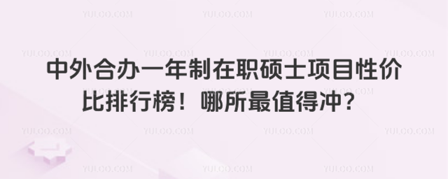 中外合辦一年制在職碩士項目性價比排行榜!哪所最值得沖?
