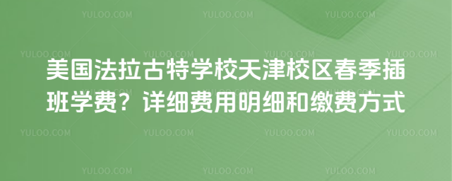 美國法拉古特學校天津校區春季插班學費?詳細費用明細和繳費方法