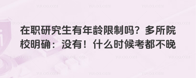 在職研究生有年齡限制嗎?多所院校明確:沒有!什么時(shí)候考都不晚