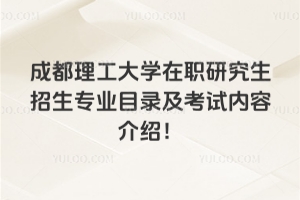 成都理工大學在職研究生招生專業目錄及考試內容介紹!