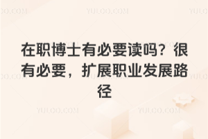 在職博士有必要讀嗎？很有必要，擴展職業發展路徑