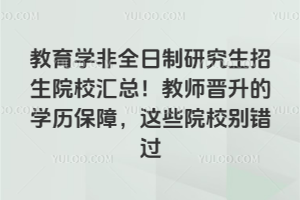 教育學(xué)非全日制研究生招生院校匯總!教師晉升的學(xué)歷保障,這些院校別錯(cuò)過(guò)