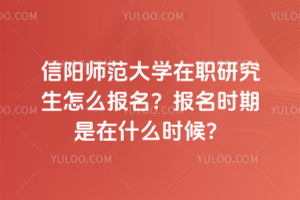 信陽師范大學在職研究生怎么報名?報名時期是在什么時候?