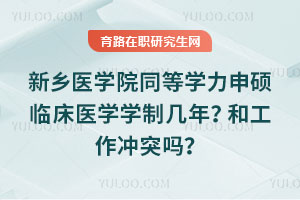 新鄉(xiāng)醫(yī)學(xué)院同等學(xué)力申碩臨床醫(yī)學(xué)學(xué)制幾年？和工作沖突嗎？