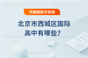 2026年北京市西城區(qū)國(guó)際高中有哪些?