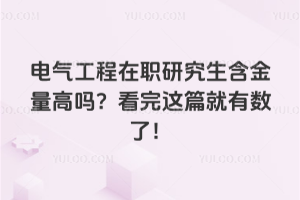 電氣工程在職研究生含金量高嗎?看完這篇就有數(shù)了!
