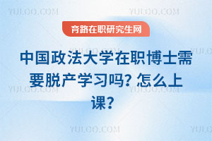 中國政法大學在職博士需要脫產學習嗎?怎么上課?