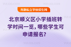 北京順義區小學插班轉學時間一覽,哪些學生可申請報名?