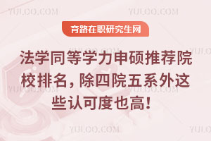 法學同等學力申碩推薦院校排名,除四院五系外這些認可度也高!
