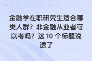 金融學在職研究生適合哪類人群?非金融從業者可以考嗎?這10個標題說透了