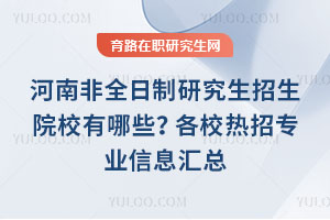 河南非全日制研究生招生院校有哪些?各校熱招專業(yè)信息匯總