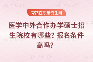醫學中外合作辦學碩士招生院校有哪些?報名條件高嗎?