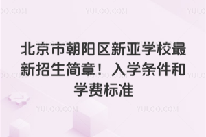 北京市朝陽(yáng)區(qū)新亞學(xué)校最新招生簡(jiǎn)章!入學(xué)條件和學(xué)費(fèi)標(biāo)準(zhǔn)