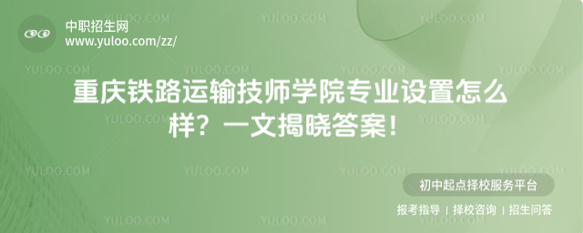 重慶鐵路運輸技師學院專業設置怎么樣？一文揭曉答案！