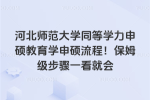 河北師范大學同等學力申碩教育學申碩流程!保姆級步驟一看就會
