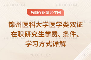 錦州醫科大學醫學類雙證在職研究生學費、條件、學習方式詳解