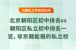 北京朝陽區初中排名vs朝陽區私立初中排名一覽,非京籍能報的私立校有4所!