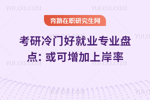考研冷門好就業(yè)專業(yè)盤點:或可增加上岸率