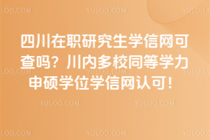 四川在職研究生學信網可查嗎？川內多校同等學力申碩學位學信網認可！