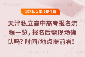 天津私立高中高考報名流程一覽,報名后需現場確認嗎?時間/地點提前看!