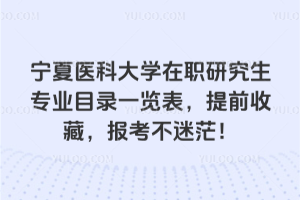 寧夏醫(yī)科大學(xué)在職研究生專業(yè)目錄一覽表，提前收藏，報(bào)考不迷茫！