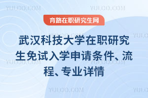武漢科技大學在職研究生免試入學申請條件、流程、專業詳情