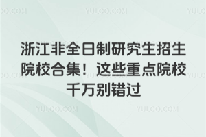 浙江非全日制研究生招生院校合集!這些重點院校千萬別錯過